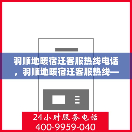 羽顺地暖宿迁客服热线电话，羽顺地暖宿迁客服热线——专业解答，温暖您的生活