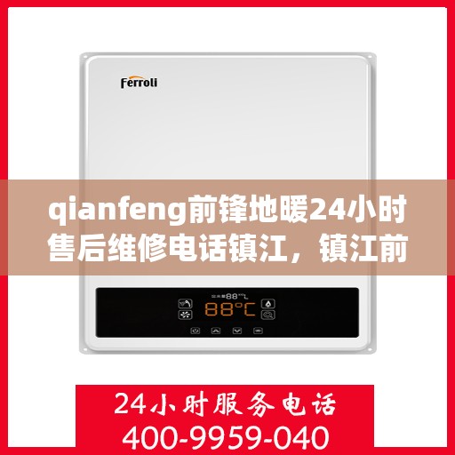 qianfeng前锋地暖24小时售后维修电话镇江，镇江前锋地暖全天候售后维修服务热线公布，专业解决您的地暖问题