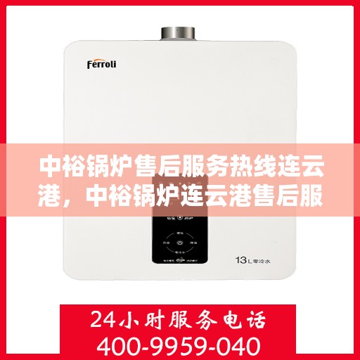 中裕锅炉售后服务热线连云港，中裕锅炉连云港售后服务热线全面支持，专业团队为您解答疑惑！