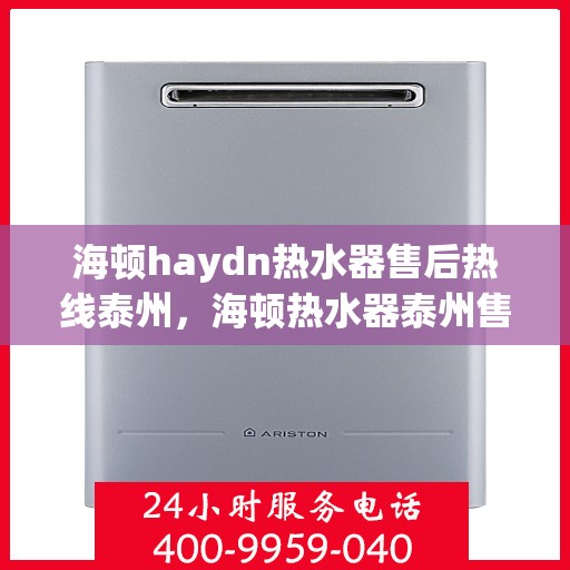 海顿haydn热水器售后热线泰州，海顿热水器泰州售后热线，专业维修，贴心服务