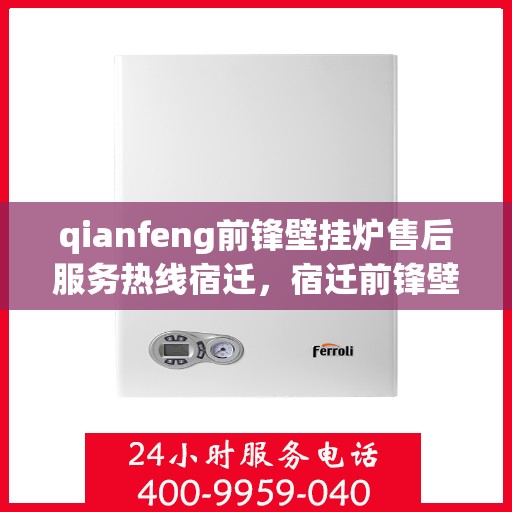 qianfeng前锋壁挂炉售后服务热线宿迁，宿迁前锋壁挂炉售后服务热线及专业维修支持