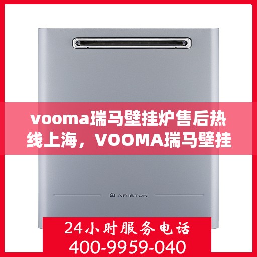 vooma瑞马壁挂炉售后热线上海，VOOMA瑞马壁挂炉上海售后热线专业服务，贴心保障
