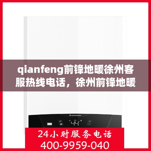 qianfeng前锋地暖徐州客服热线电话，徐州前锋地暖客服热线电话及售后服务一览