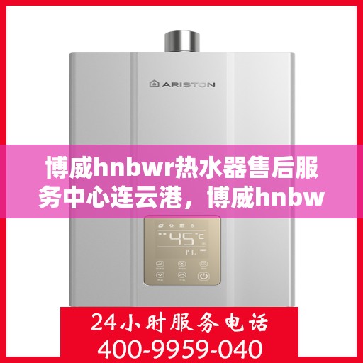 博威hnbwr热水器售后服务中心连云港，博威hnbwr热水器连云港售后服务中心，专业维修与贴心服务