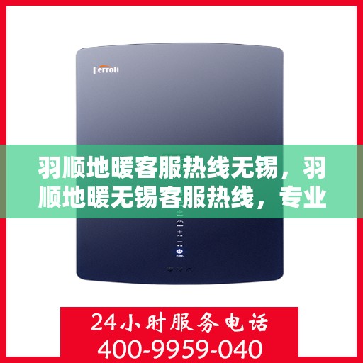 羽顺地暖客服热线无锡，羽顺地暖无锡客服热线，专业解答，温暖您的生活