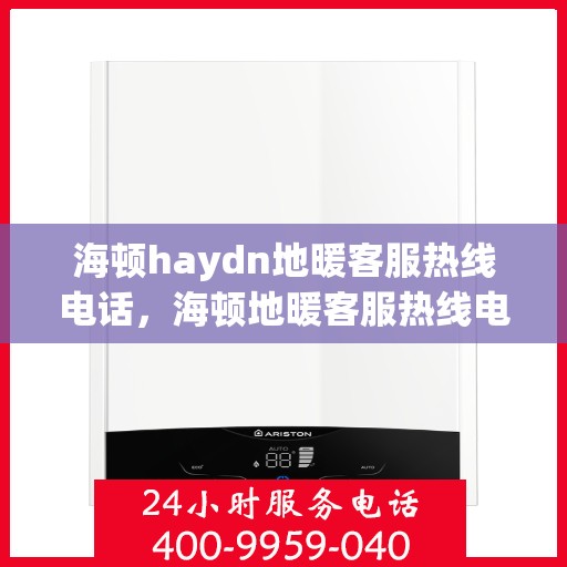 海顿haydn地暖客服热线电话，海顿地暖客服热线电话，专业解答，温暖您的生活