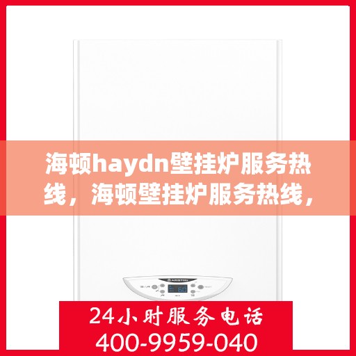 海顿haydn壁挂炉服务热线，海顿壁挂炉服务热线，专业解决您的采暖问题