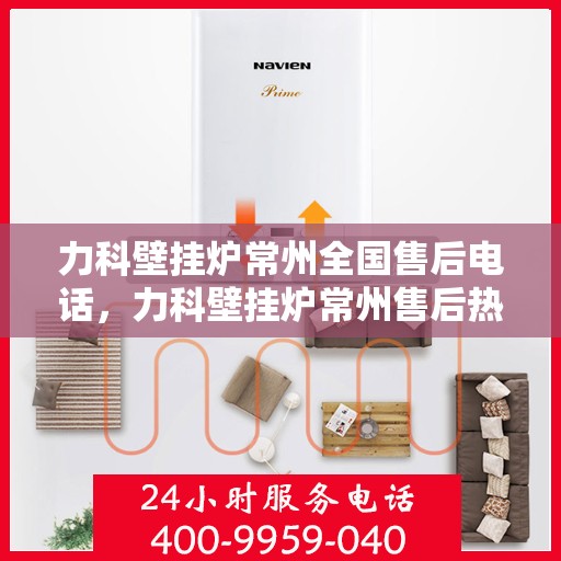 力科壁挂炉常州全国售后电话，力科壁挂炉常州售后热线，专业服务，全国售后电话一键解决！