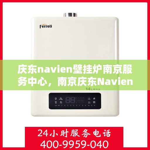庆东navien壁挂炉南京服务中心，南京庆东Navien壁挂炉专业服务中心