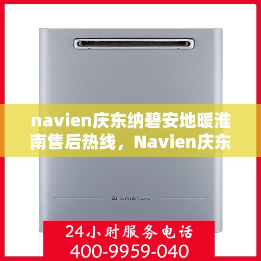 navien庆东纳碧安地暖淮南售后热线，Navien庆东纳碧安地暖淮南专业售后支持热线