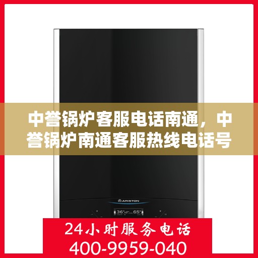 中誉锅炉客服电话南通，中誉锅炉南通客服热线电话号码解析