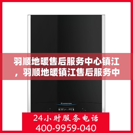 羽顺地暖售后服务中心镇江，羽顺地暖镇江售后服务中心，专业维修，温暖您的生活