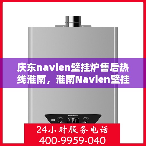 庆东navien壁挂炉售后热线淮南，淮南Navien壁挂炉售后热线，专业服务庆东壁挂炉维修支持