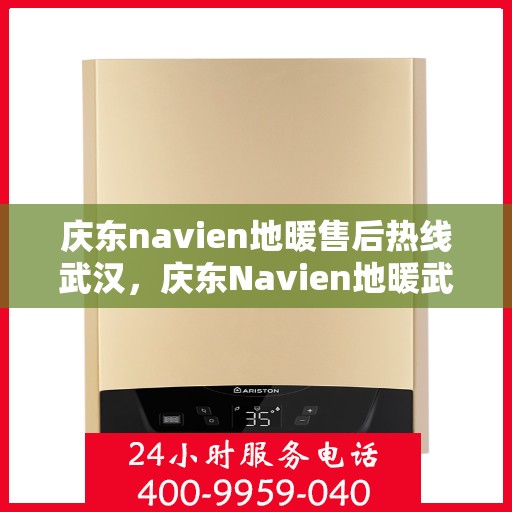 庆东navien地暖售后热线武汉，庆东Navien地暖武汉售后热线及维修服务全解析