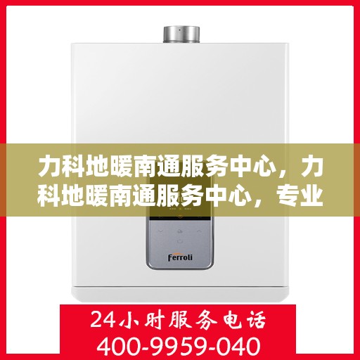 力科地暖南通服务中心，力科地暖南通服务中心，专业温暖，细致服务