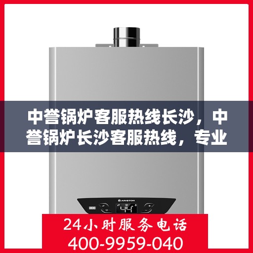 中誉锅炉客服热线长沙，中誉锅炉长沙客服热线，专业解答，贴心服务