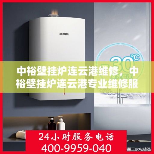 中裕壁挂炉连云港维修，中裕壁挂炉连云港专业维修服务