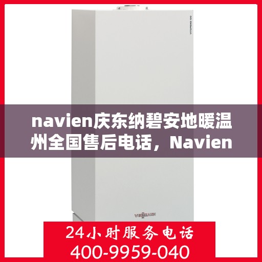 navien庆东纳碧安地暖温州全国售后电话，Navien庆东纳碧安地暖温州售后服务中心联系电话