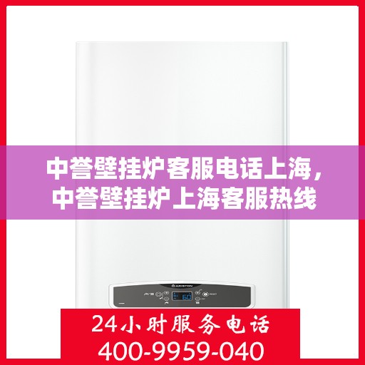 中誉壁挂炉客服电话上海，中誉壁挂炉上海客服热线