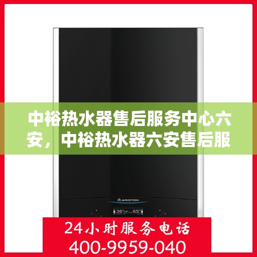 中裕热水器售后服务中心六安，中裕热水器六安售后服务中心，专业维修，贴心服务