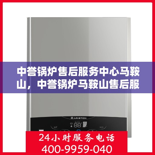中誉锅炉售后服务中心马鞍山，中誉锅炉马鞍山售后服务中心，专业维修，贴心服务