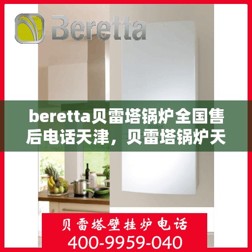 beretta贝雷塔锅炉全国售后电话天津，贝雷塔锅炉天津售后热线及维修服务指南