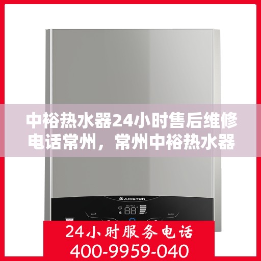 中裕热水器24小时售后维修电话常州，常州中裕热水器全天候售后维修服务热线