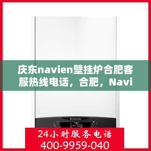 庆东navien壁挂炉合肥客服热线电话，合肥，Navien壁挂炉庆东客服热线电话全解析