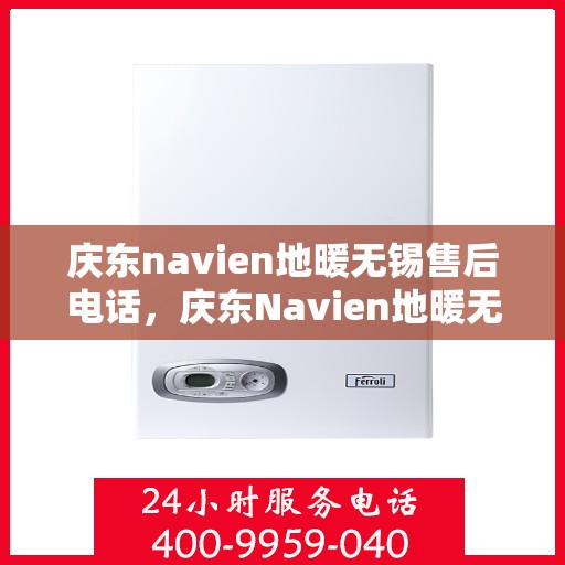 庆东navien地暖无锡售后电话，庆东Navien地暖无锡售后专线，专业维修，贴心服务！