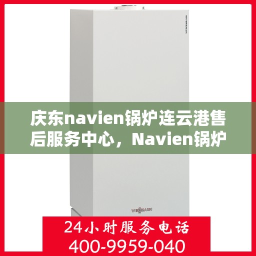 庆东navien锅炉连云港售后服务中心，Navien锅炉连云港售后服务中心，专业服务，品质保障