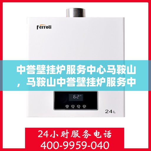 中誉壁挂炉服务中心马鞍山，马鞍山中誉壁挂炉服务中心，专业维修与保养一站式解决
