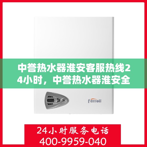 中誉热水器淮安客服热线24小时，中誉热水器淮安全天候客服热线，温暖服务不打烊