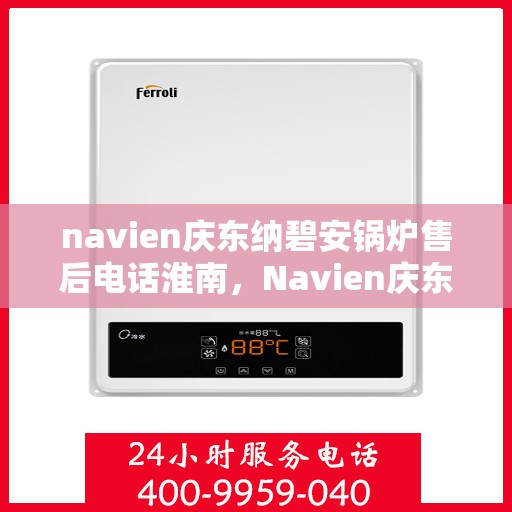 navien庆东纳碧安锅炉售后电话淮南，Navien庆东纳碧安锅炉淮南售后电话及维修服务指南