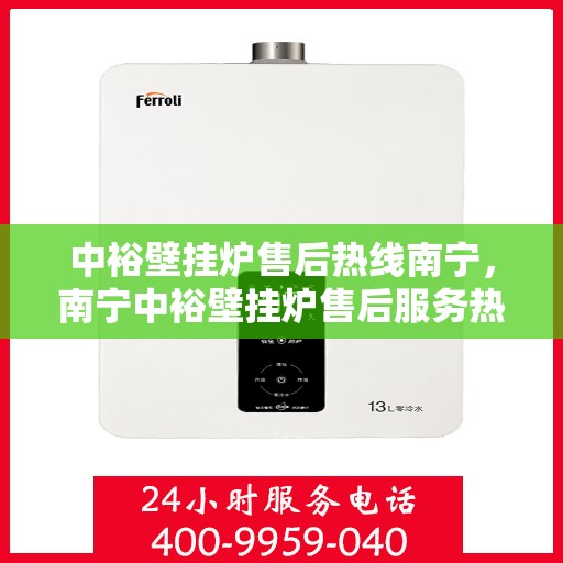 中裕壁挂炉售后热线南宁，南宁中裕壁挂炉售后服务热线及支持团队专业解答