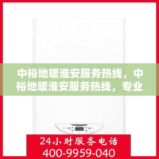 中裕地暖淮安服务热线，中裕地暖淮安服务热线，专业温暖，一触即达