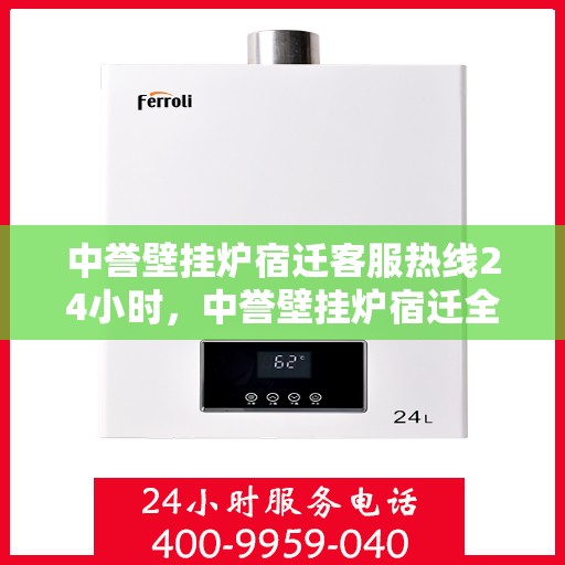 中誉壁挂炉宿迁客服热线24小时，中誉壁挂炉宿迁全天候客服热线，温暖连接每一刻