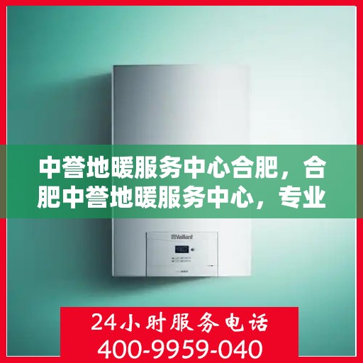 中誉地暖服务中心合肥，合肥中誉地暖服务中心，专业温暖你的家园