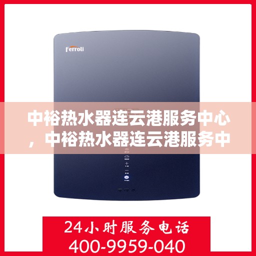 中裕热水器连云港服务中心，中裕热水器连云港服务中心，专业维修与优质服务并行
