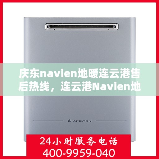 庆东navien地暖连云港售后热线，连云港Navien地暖售后热线，专业解决庆东地暖问题
