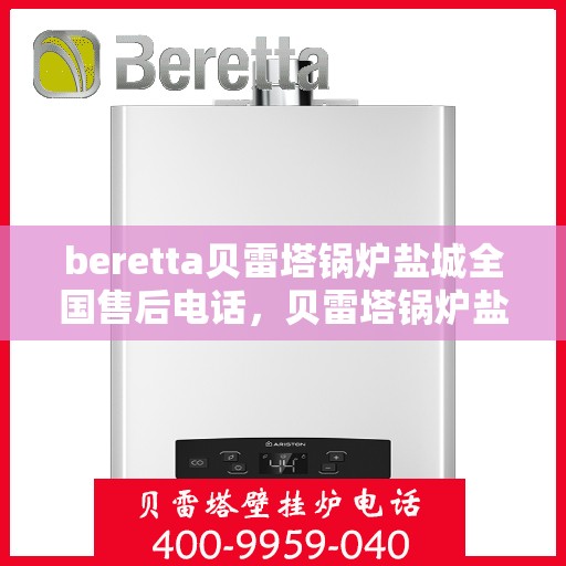 beretta贝雷塔锅炉盐城全国售后电话，贝雷塔锅炉盐城售后服务中心电话号码全解析