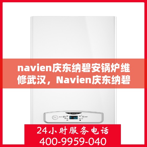 navien庆东纳碧安锅炉维修武汉，Navien庆东纳碧安锅炉武汉专业维修服务