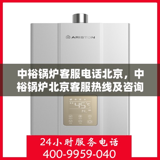 中裕锅炉客服电话北京，中裕锅炉北京客服热线及咨询联系方式