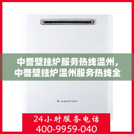 中誉壁挂炉服务热线温州，中誉壁挂炉温州服务热线全攻略，专业维修与暖心服务