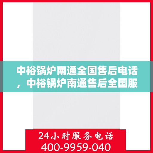 中裕锅炉南通全国售后电话，中裕锅炉南通售后全国服务热线公布