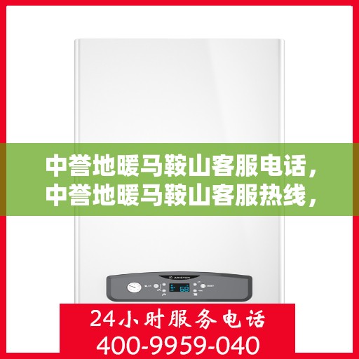 中誉地暖马鞍山客服电话，中誉地暖马鞍山客服热线，一站式专业咨询与售后服务