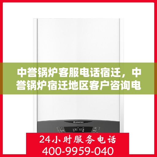 中誉锅炉客服电话宿迁，中誉锅炉宿迁地区客户咨询电话及服务支持