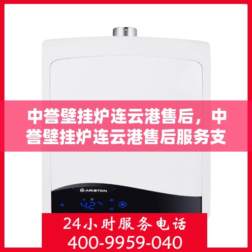 中誉壁挂炉连云港售后，中誉壁挂炉连云港售后服务支持详解