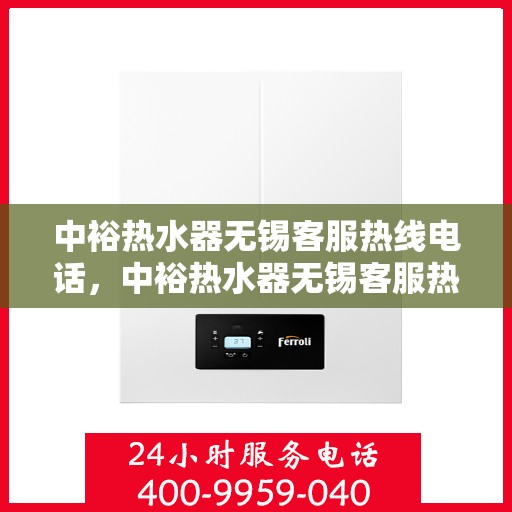 中裕热水器无锡客服热线电话，中裕热水器无锡客服热线全攻略，一站式解决您的疑问与需求！