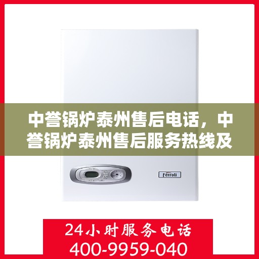 中誉锅炉泰州售后电话，中誉锅炉泰州售后服务热线及电话详解