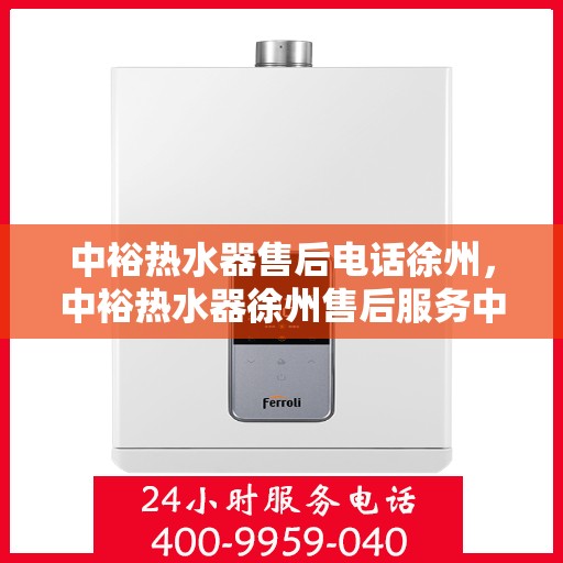 中裕热水器售后电话徐州，中裕热水器徐州售后服务中心联系电话